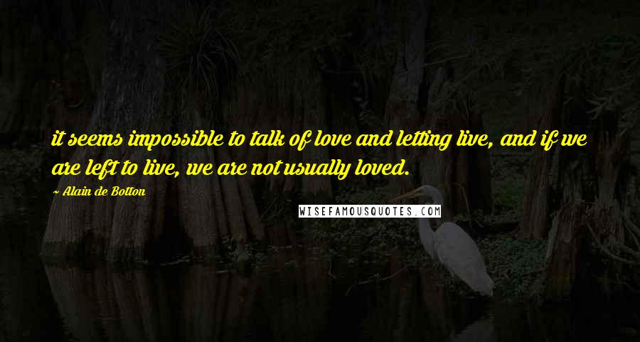 Alain De Botton Quotes: it seems impossible to talk of love and letting live, and if we are left to live, we are not usually loved.