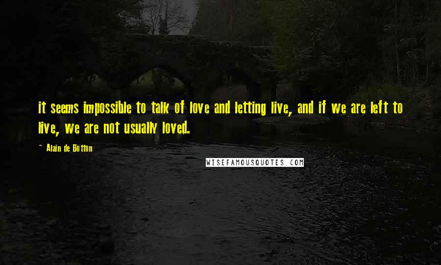 Alain De Botton Quotes: it seems impossible to talk of love and letting live, and if we are left to live, we are not usually loved.