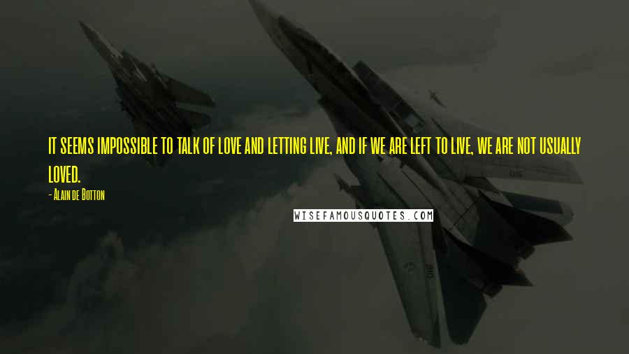 Alain De Botton Quotes: it seems impossible to talk of love and letting live, and if we are left to live, we are not usually loved.