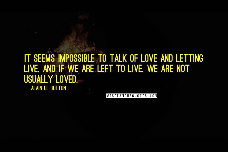 Alain De Botton Quotes: it seems impossible to talk of love and letting live, and if we are left to live, we are not usually loved.