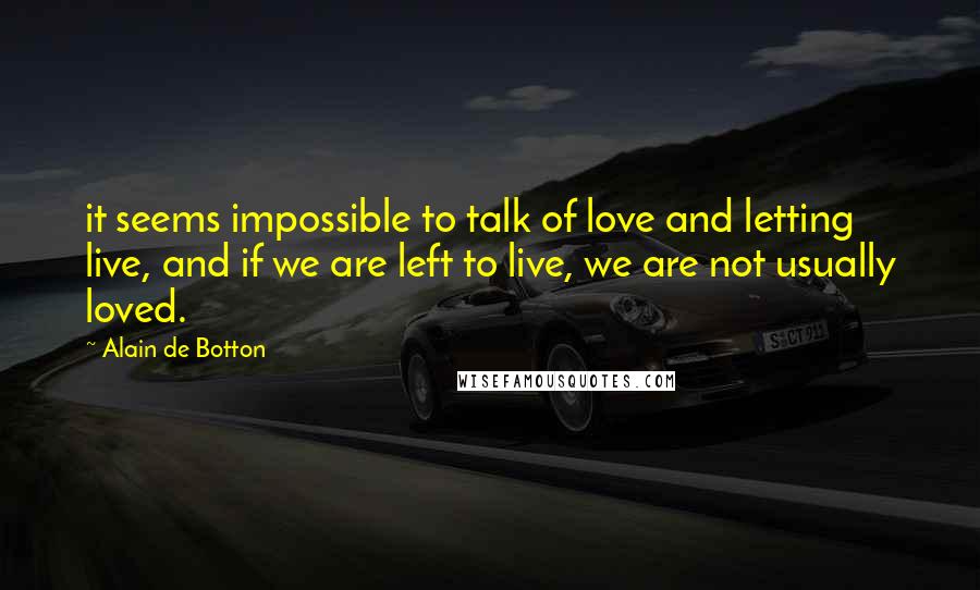 Alain De Botton Quotes: it seems impossible to talk of love and letting live, and if we are left to live, we are not usually loved.