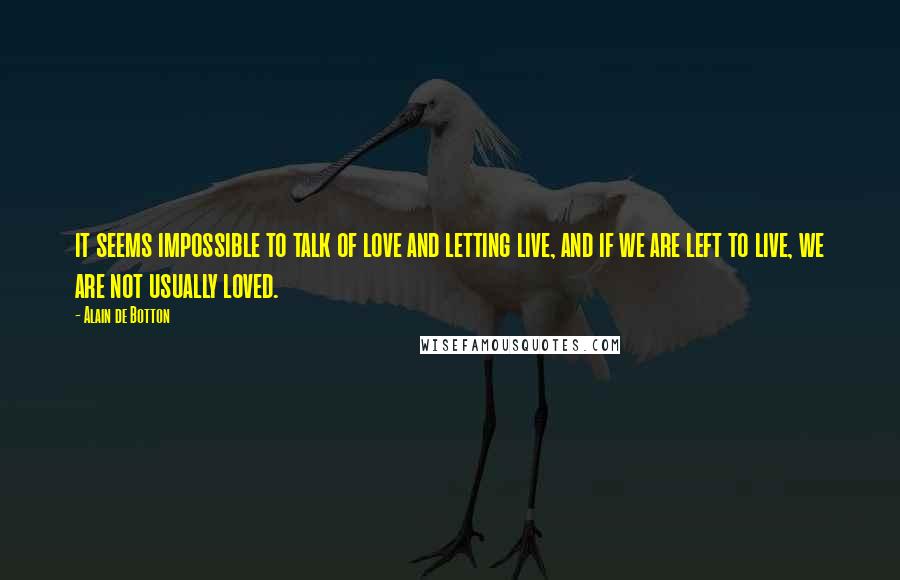 Alain De Botton Quotes: it seems impossible to talk of love and letting live, and if we are left to live, we are not usually loved.