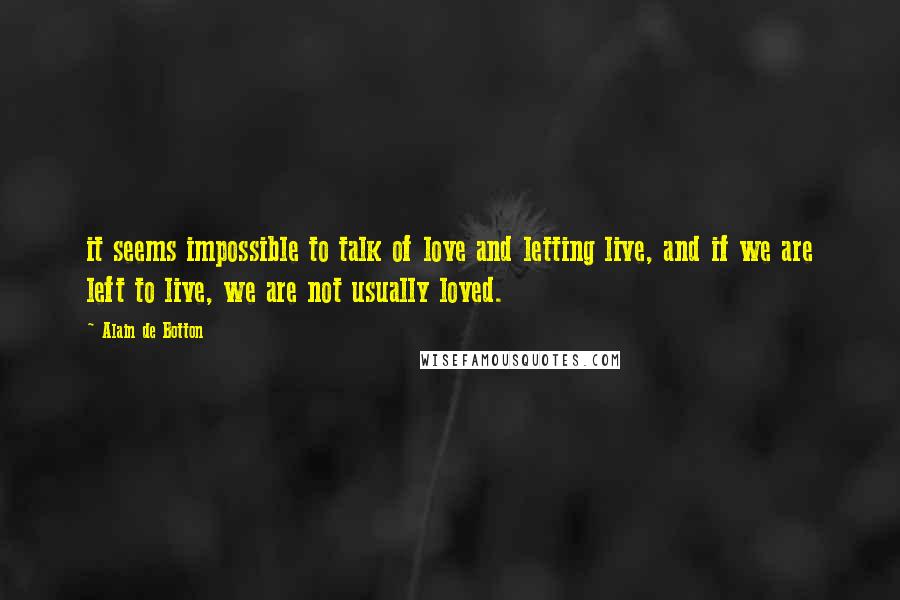 Alain De Botton Quotes: it seems impossible to talk of love and letting live, and if we are left to live, we are not usually loved.