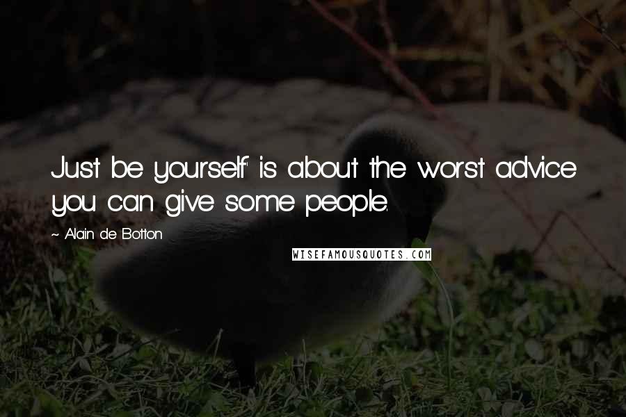 Alain De Botton Quotes: Just be yourself' is about the worst advice you can give some people.