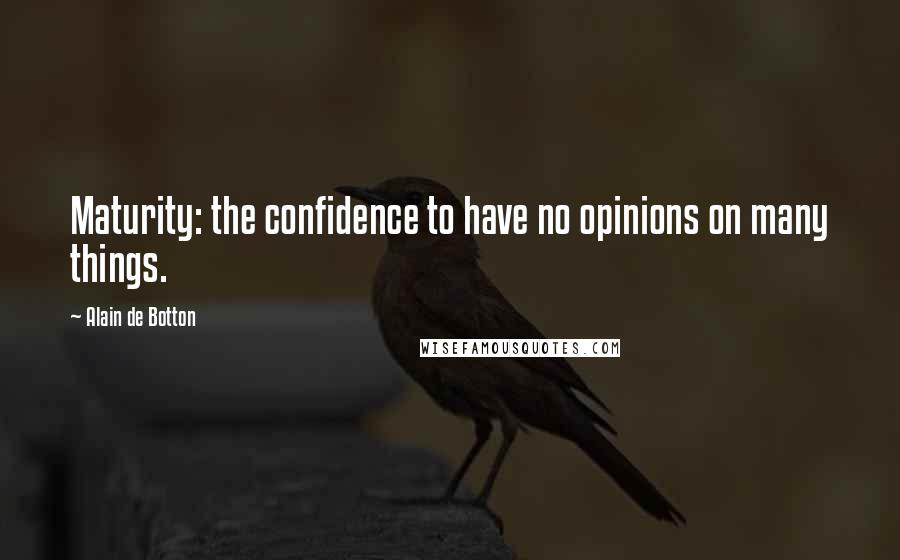 Alain De Botton Quotes: Maturity: the confidence to have no opinions on many things.