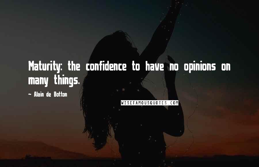 Alain De Botton Quotes: Maturity: the confidence to have no opinions on many things.