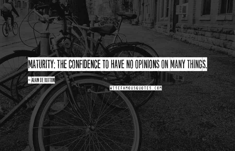 Alain De Botton Quotes: Maturity: the confidence to have no opinions on many things.