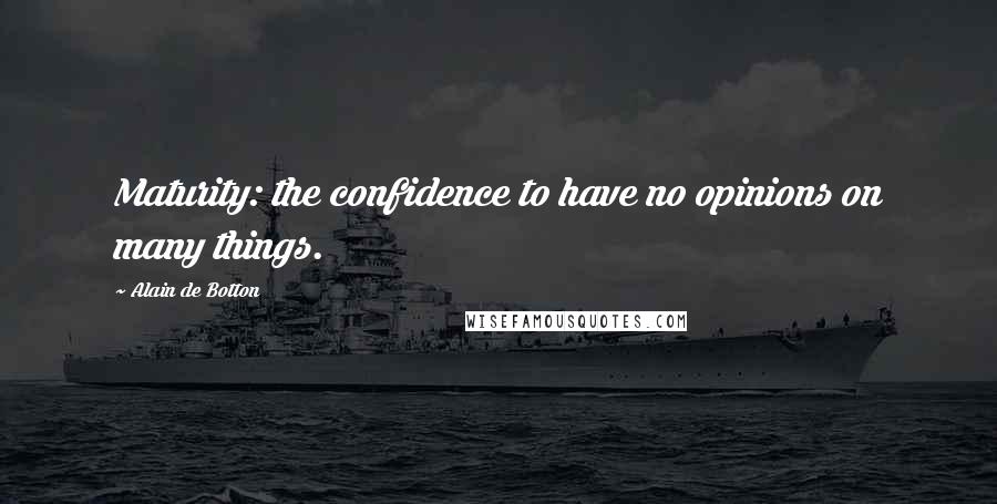 Alain De Botton Quotes: Maturity: the confidence to have no opinions on many things.