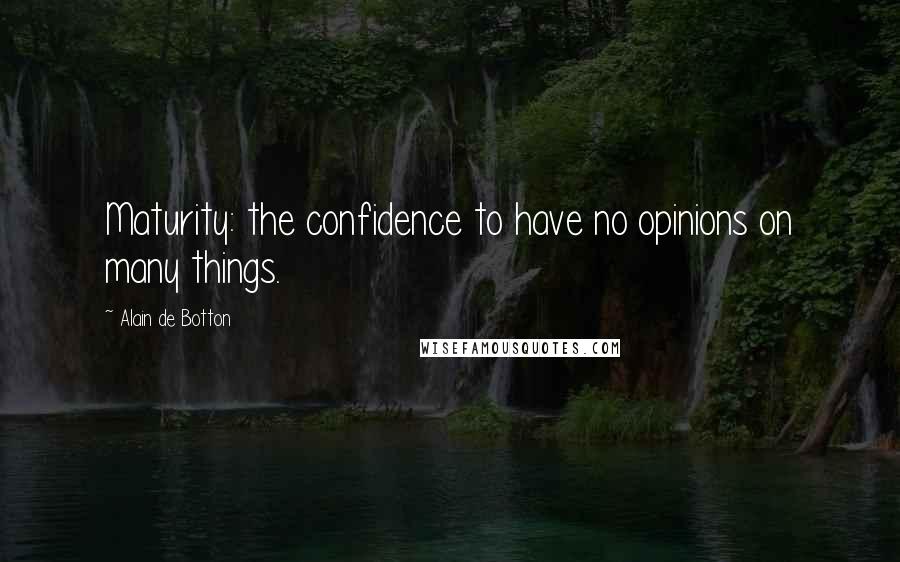 Alain De Botton Quotes: Maturity: the confidence to have no opinions on many things.