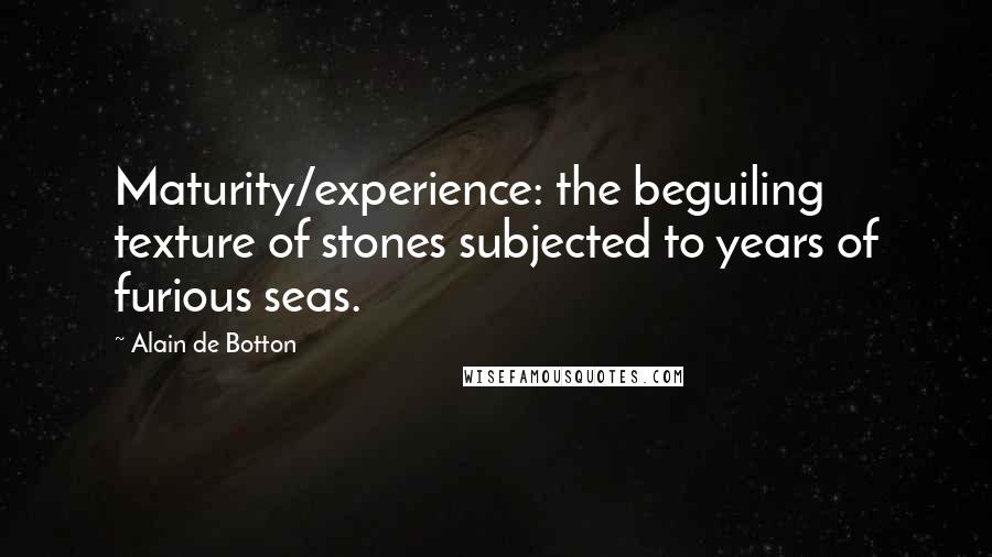 Alain De Botton Quotes: Maturity/experience: the beguiling texture of stones subjected to years of furious seas.