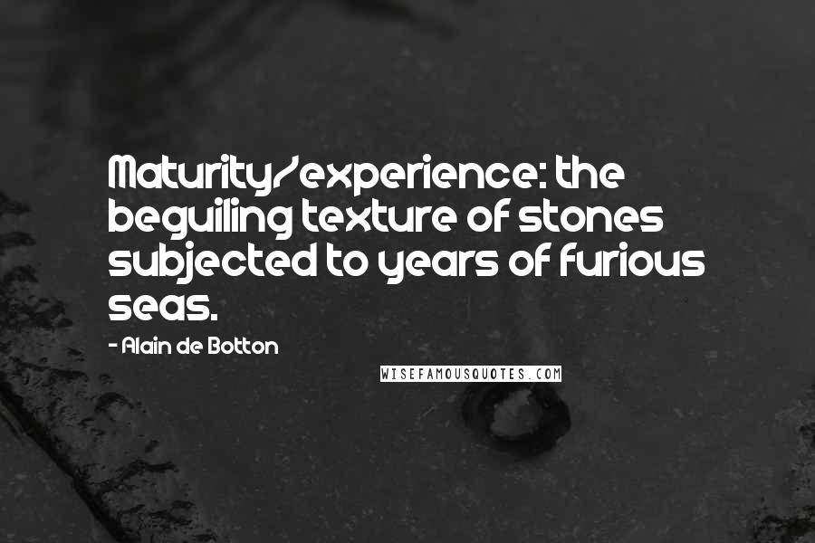 Alain De Botton Quotes: Maturity/experience: the beguiling texture of stones subjected to years of furious seas.