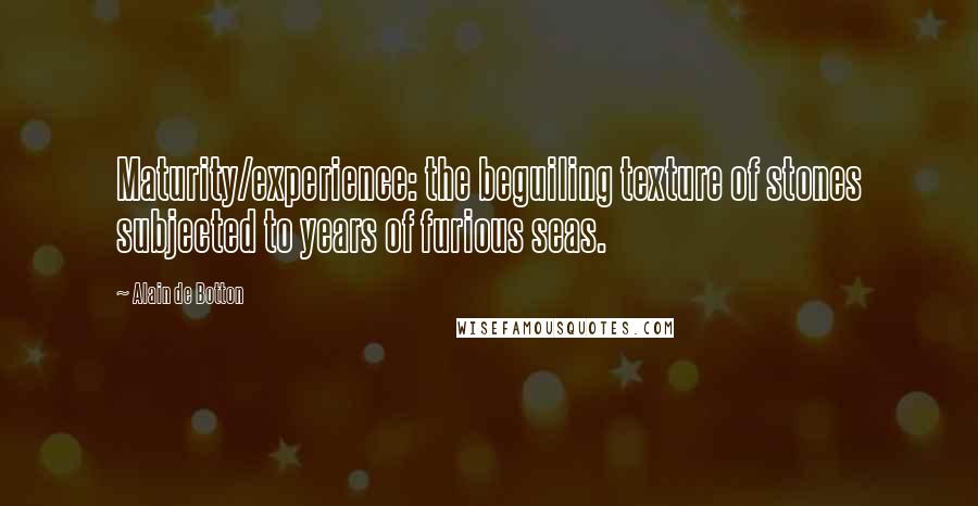 Alain De Botton Quotes: Maturity/experience: the beguiling texture of stones subjected to years of furious seas.