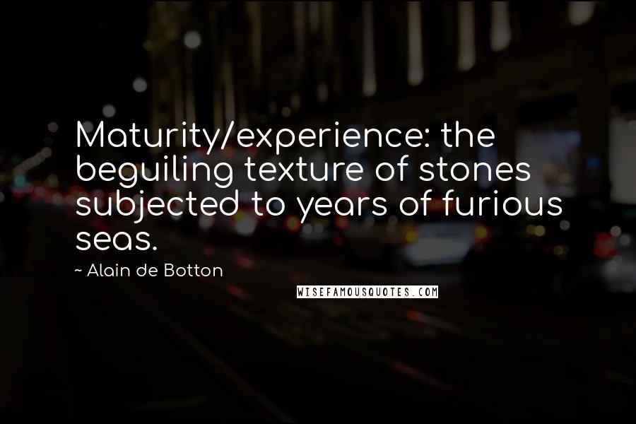 Alain De Botton Quotes: Maturity/experience: the beguiling texture of stones subjected to years of furious seas.