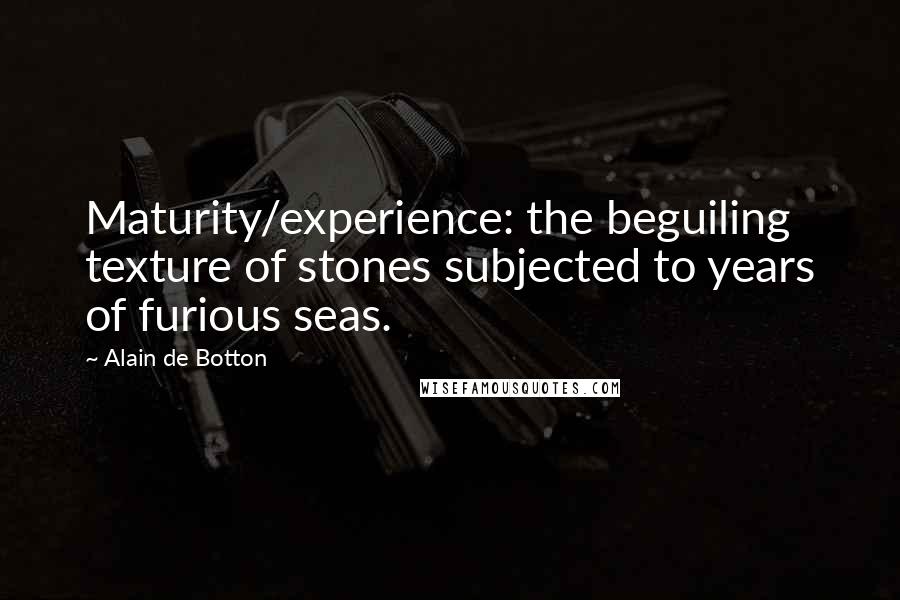 Alain De Botton Quotes: Maturity/experience: the beguiling texture of stones subjected to years of furious seas.