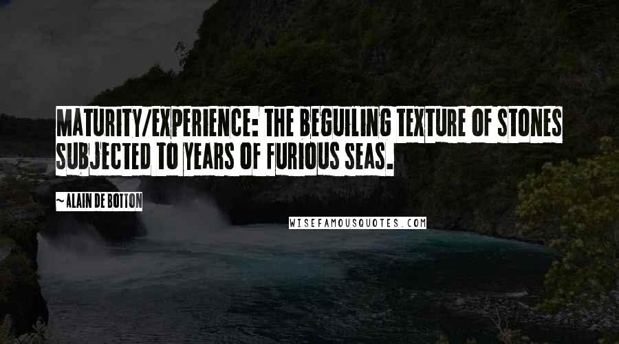 Alain De Botton Quotes: Maturity/experience: the beguiling texture of stones subjected to years of furious seas.