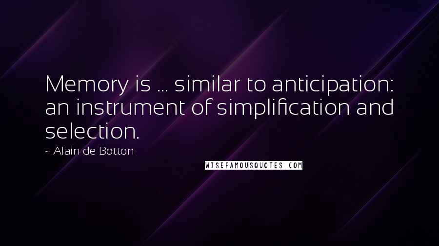 Alain De Botton Quotes: Memory is ... similar to anticipation: an instrument of simplification and selection.