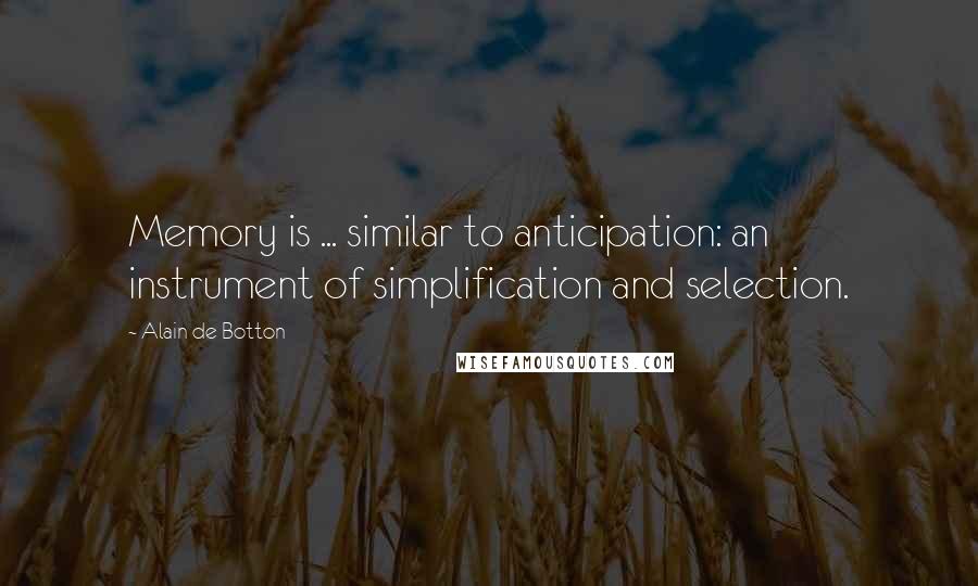 Alain De Botton Quotes: Memory is ... similar to anticipation: an instrument of simplification and selection.