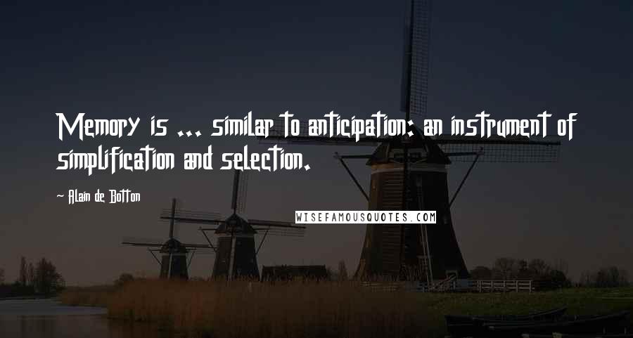 Alain De Botton Quotes: Memory is ... similar to anticipation: an instrument of simplification and selection.