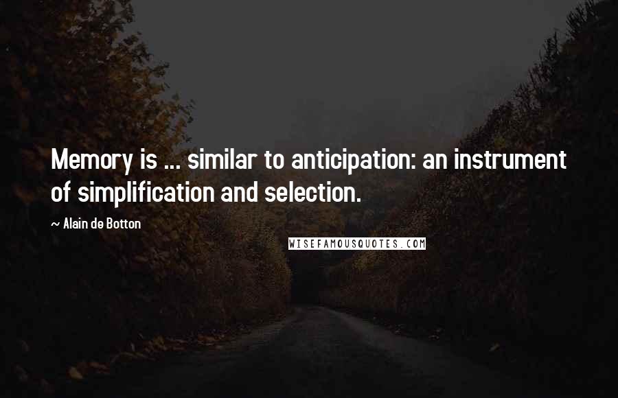 Alain De Botton Quotes: Memory is ... similar to anticipation: an instrument of simplification and selection.
