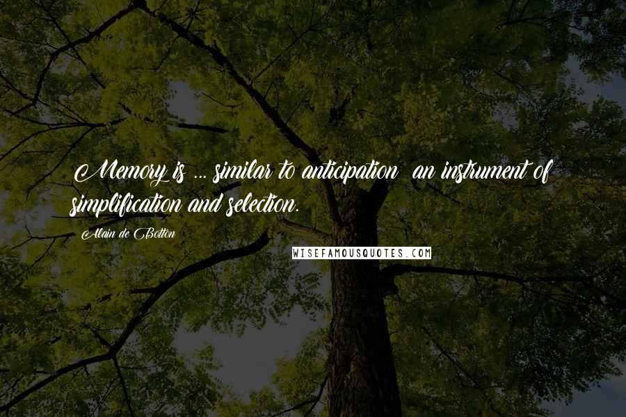 Alain De Botton Quotes: Memory is ... similar to anticipation: an instrument of simplification and selection.