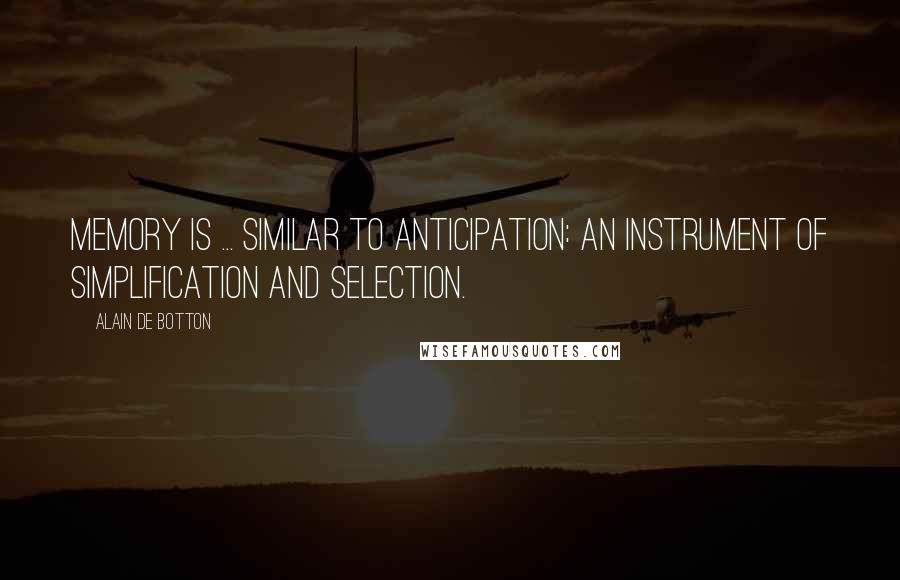 Alain De Botton Quotes: Memory is ... similar to anticipation: an instrument of simplification and selection.