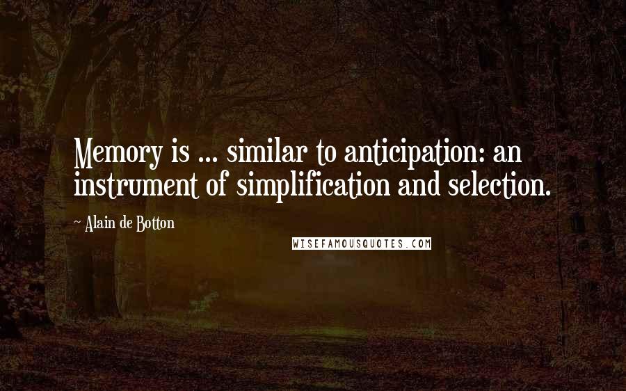 Alain De Botton Quotes: Memory is ... similar to anticipation: an instrument of simplification and selection.