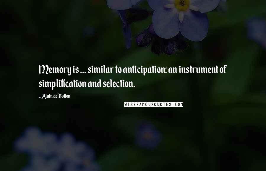 Alain De Botton Quotes: Memory is ... similar to anticipation: an instrument of simplification and selection.