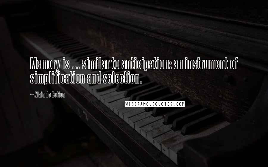 Alain De Botton Quotes: Memory is ... similar to anticipation: an instrument of simplification and selection.