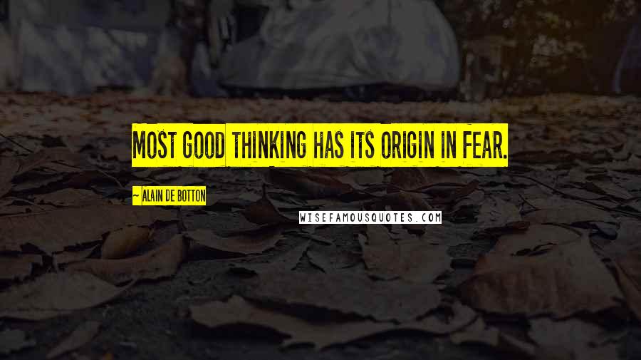 Alain De Botton Quotes: Most good thinking has its origin in fear.