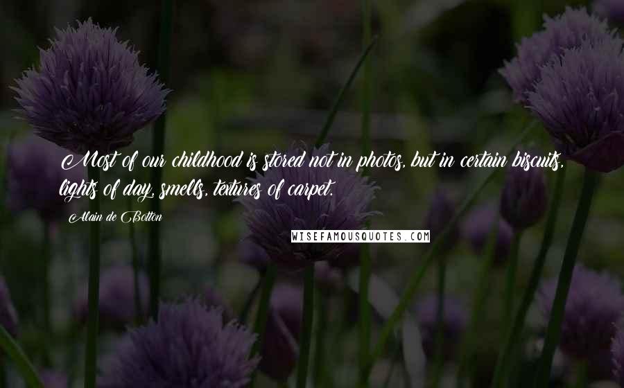 Alain De Botton Quotes: Most of our childhood is stored not in photos, but in certain biscuits, lights of day, smells, textures of carpet.