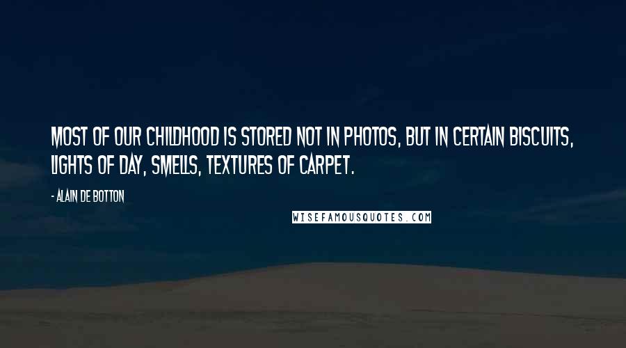 Alain De Botton Quotes: Most of our childhood is stored not in photos, but in certain biscuits, lights of day, smells, textures of carpet.