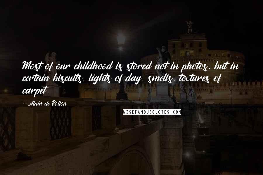 Alain De Botton Quotes: Most of our childhood is stored not in photos, but in certain biscuits, lights of day, smells, textures of carpet.