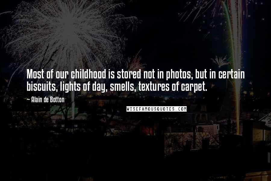 Alain De Botton Quotes: Most of our childhood is stored not in photos, but in certain biscuits, lights of day, smells, textures of carpet.