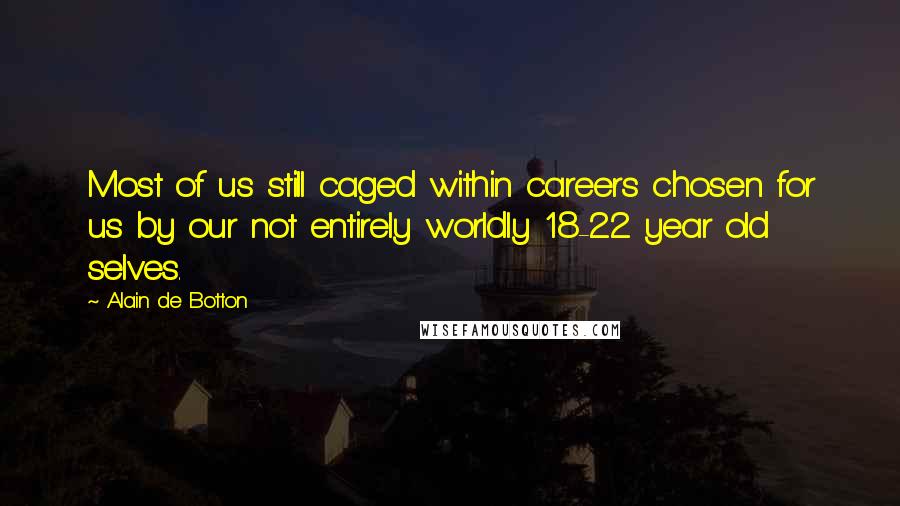 Alain De Botton Quotes: Most of us still caged within careers chosen for us by our not entirely worldly 18-22 year old selves.