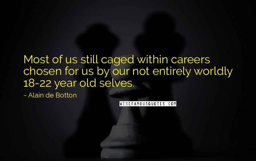 Alain De Botton Quotes: Most of us still caged within careers chosen for us by our not entirely worldly 18-22 year old selves.