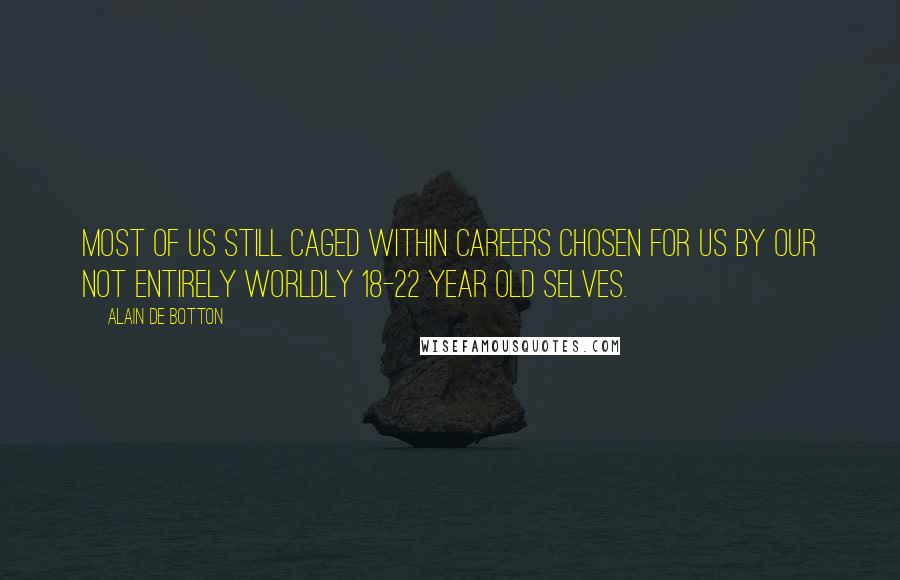 Alain De Botton Quotes: Most of us still caged within careers chosen for us by our not entirely worldly 18-22 year old selves.