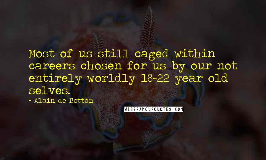 Alain De Botton Quotes: Most of us still caged within careers chosen for us by our not entirely worldly 18-22 year old selves.