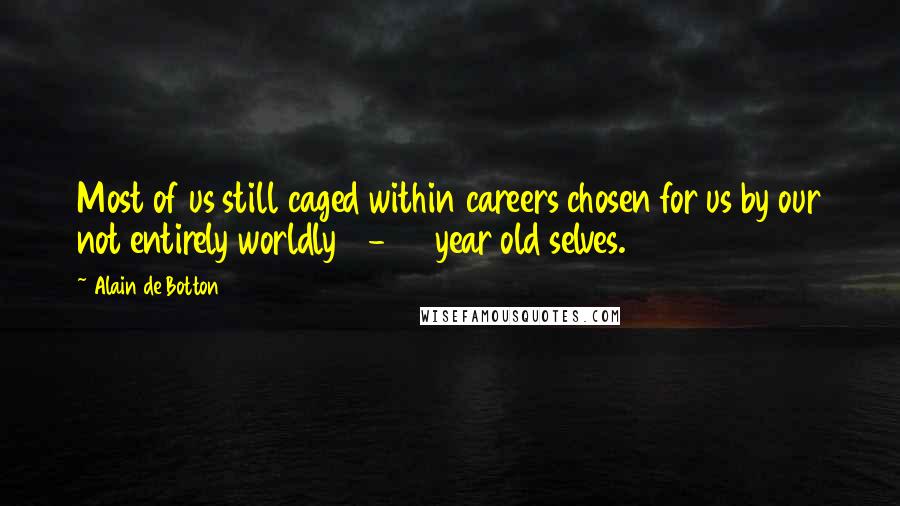 Alain De Botton Quotes: Most of us still caged within careers chosen for us by our not entirely worldly 18-22 year old selves.