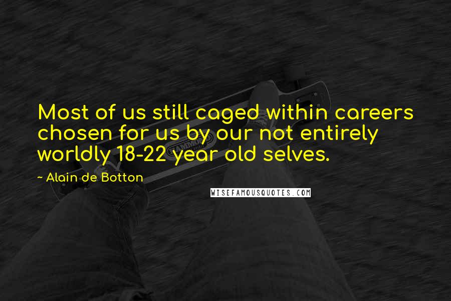 Alain De Botton Quotes: Most of us still caged within careers chosen for us by our not entirely worldly 18-22 year old selves.