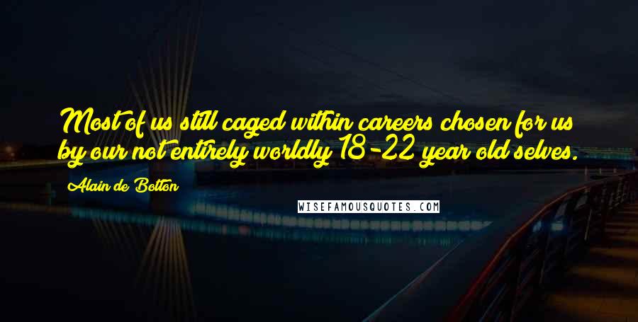 Alain De Botton Quotes: Most of us still caged within careers chosen for us by our not entirely worldly 18-22 year old selves.