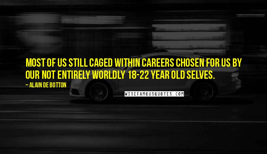 Alain De Botton Quotes: Most of us still caged within careers chosen for us by our not entirely worldly 18-22 year old selves.