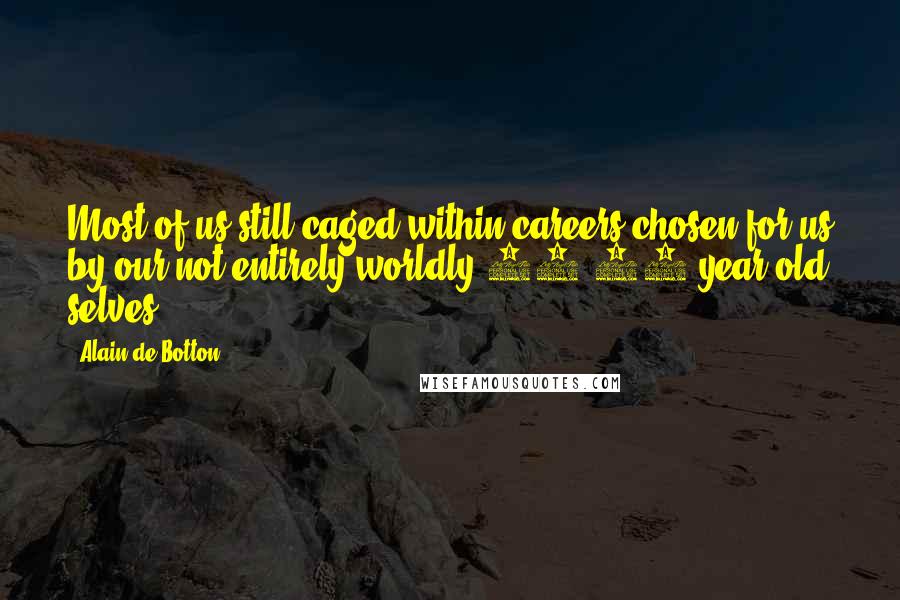Alain De Botton Quotes: Most of us still caged within careers chosen for us by our not entirely worldly 18-22 year old selves.