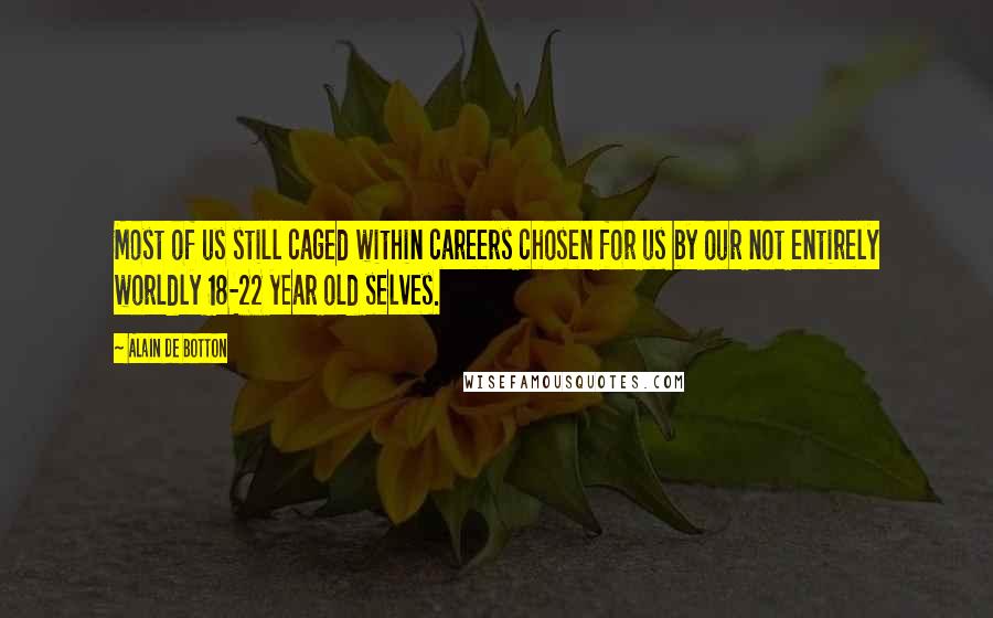 Alain De Botton Quotes: Most of us still caged within careers chosen for us by our not entirely worldly 18-22 year old selves.