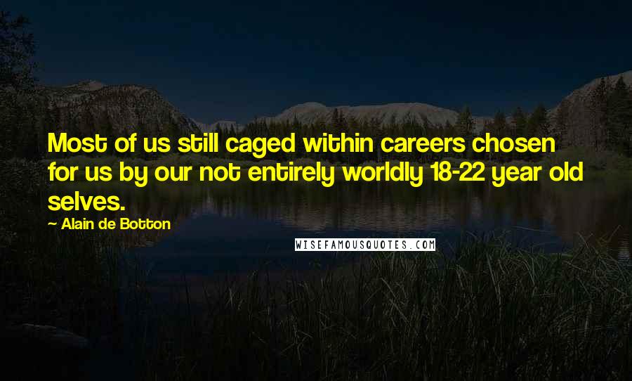 Alain De Botton Quotes: Most of us still caged within careers chosen for us by our not entirely worldly 18-22 year old selves.
