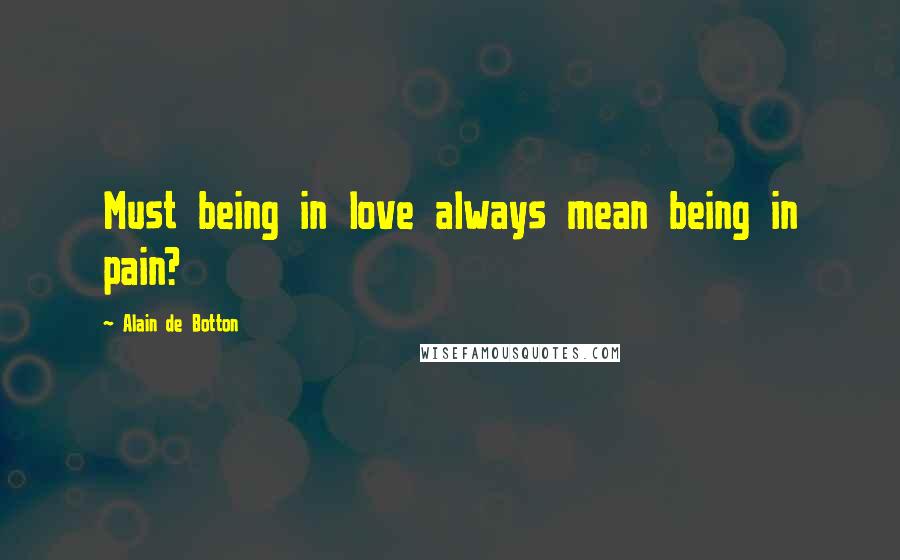 Alain De Botton Quotes: Must being in love always mean being in pain?