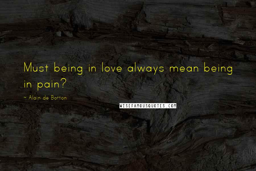 Alain De Botton Quotes: Must being in love always mean being in pain?
