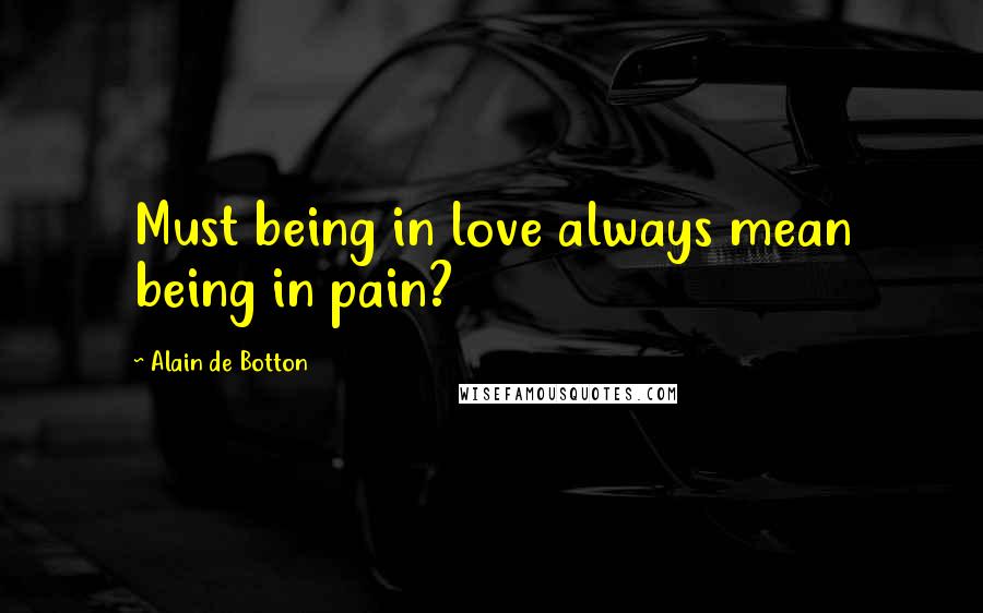 Alain De Botton Quotes: Must being in love always mean being in pain?