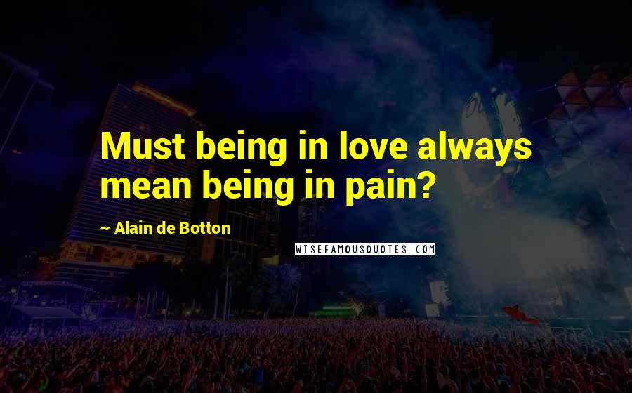 Alain De Botton Quotes: Must being in love always mean being in pain?