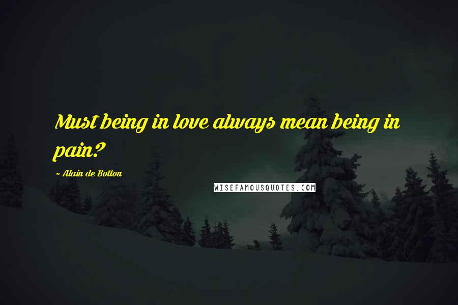 Alain De Botton Quotes: Must being in love always mean being in pain?