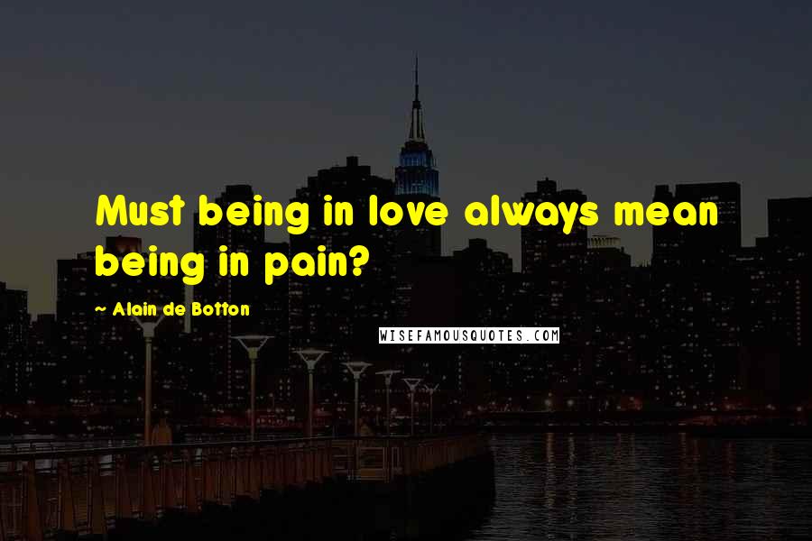 Alain De Botton Quotes: Must being in love always mean being in pain?